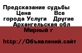 Предсказание судьбы . › Цена ­ 1 100 - Все города Услуги » Другие   . Архангельская обл.,Мирный г.